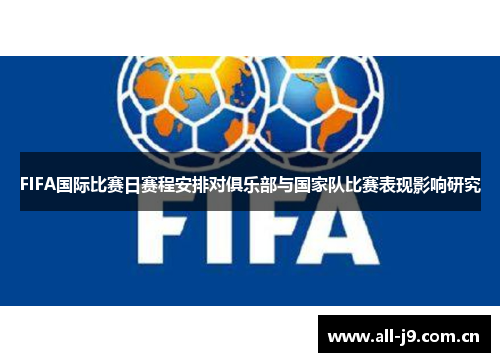 FIFA国际比赛日赛程安排对俱乐部与国家队比赛表现影响研究 FIFA国际比赛日赛程安排对俱乐部与国家队比赛表现影响研究