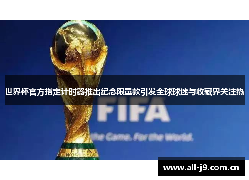 世界杯官方指定计时器推出纪念限量款引发全球球迷与收藏界关注热