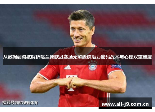 从数据到对抗解析哈兰德欧冠赛场无解级统治力密码战术与心理双重维度 从数据到对抗解析哈兰德欧冠赛场无解级统治力密码战术与心理双重维度
