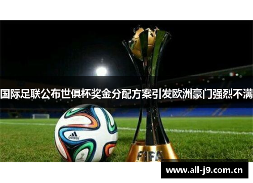 国际足联公布世俱杯奖金分配方案引发欧洲豪门强烈不满 国际足联公布世俱杯奖金分配方案引发欧洲豪门强烈不满